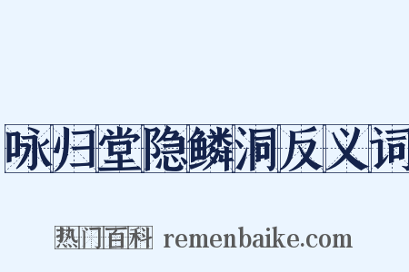 咏归堂隐鳞洞反义词是什么意思的图片